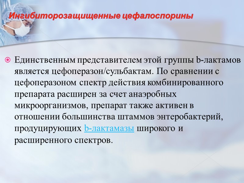 Ингибиторозащищенные цефалоспорины  Единственным представителем этой группы b-лактамов является цефоперазон/сульбактам. По сравнении с цефоперазоном
